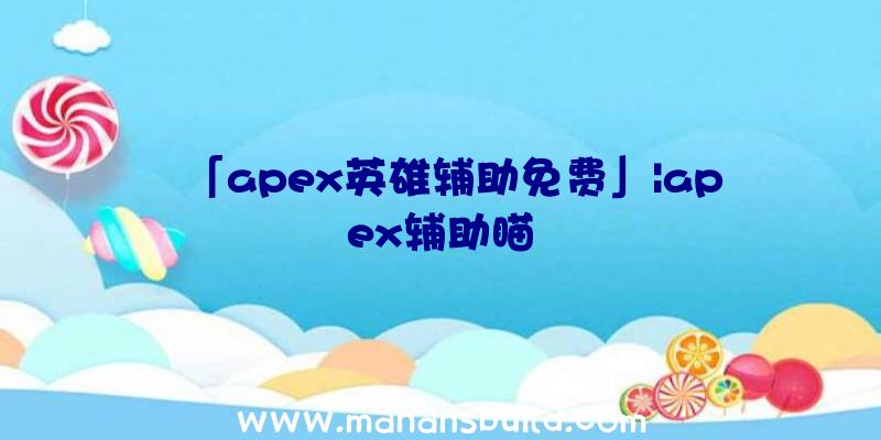 「apex英雄辅助免费」|apex辅助瞄